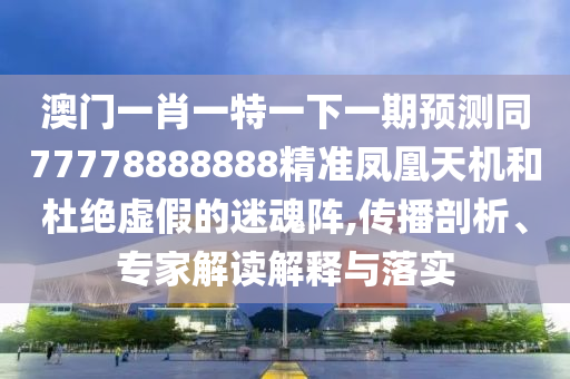 澳門一碼一特一中預測，24-14-18-19-07-13 T:06，和澳門一碼一特一中每一期預測通俗釋義、專家解析解釋與落實?-拒絕虛假的承諾