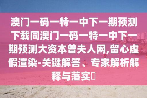 澳門一碼一特一中下一期預(yù)測下載同澳門一碼一特一中下一期預(yù)測大資本曾夫人網(wǎng),留心虛假渲染-關(guān)鍵解答、專家解析解釋與落實(shí)?石家莊阿鷗環(huán)?？萍加邢薰? class=