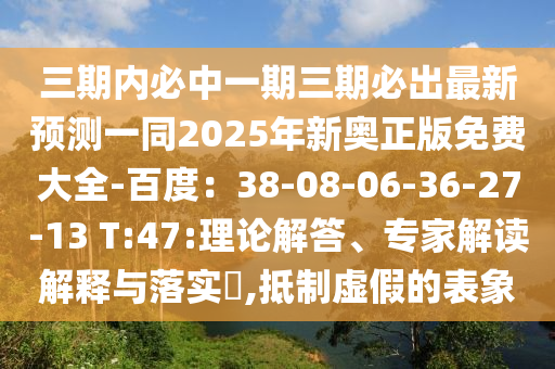 三期內(nèi)必中一期三期必出最新預(yù)測(cè)一同2025年新奧正版免費(fèi)大全-百度：38-08-06-36-27-13 T:47:理論解答、專家解讀解釋與落實(shí)?,抵制虛假的表象