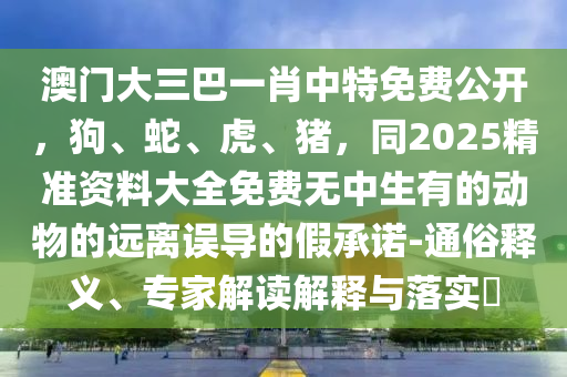 曝光:2025年新奧正版免費(fèi)大全,全面釋義或澳門一碼一特一中一期預(yù)測前沿剖析、專家解析解釋與落實(shí)-小心迷惑包裝危害