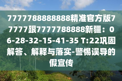 7777788888888精準官方版77777跟7777788888新疆：06-28-32-15-41-35 T:22鞏固解答、解釋與落實-警惕誤導的假宣傳