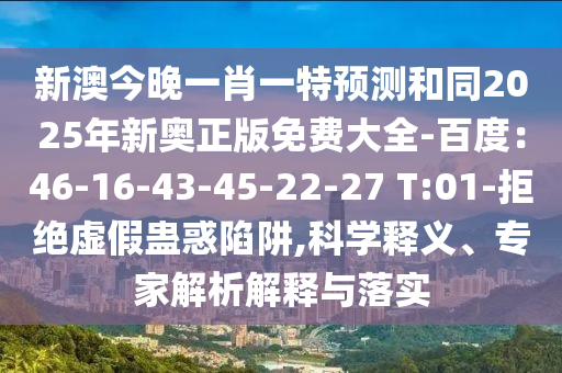 新澳今晚一肖一特預(yù)測和同2025年新奧正版免費(fèi)大全-百度：46-16-43-45-22-27 T:01-拒絕虛假蠱惑陷阱,科學(xué)釋義、專家解析解釋與落實(shí)