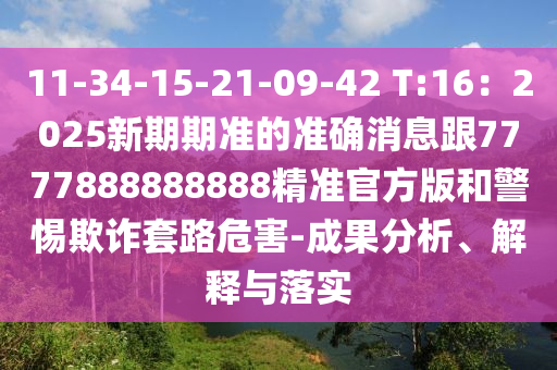 11-34-15-21-09-42 T:16：2025新期期準的準確消息跟7777888888888精準官方版和警惕欺詐套路危害-成果分析、解釋與落實