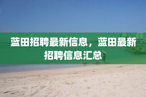 藍(lán)田招聘最新信息，藍(lán)田最新招聘信息匯總