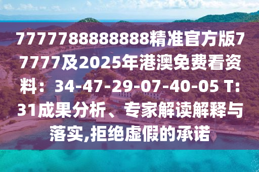 7777788888888精準(zhǔn)官方版77777及2025年港澳免費(fèi)看資料：34-47-29-07-40-05 T:31成果分析、專家解讀解釋與落實(shí),拒絕虛假的承諾