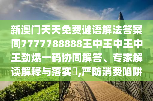 新澳門天天免費(fèi)謎語解法答案同7777788888王中王中王中王勁爆一碼協(xié)同解答石家莊阿鷗環(huán)保科技有限公司、專家解讀解釋與落實(shí)?,嚴(yán)防消費(fèi)陷阱