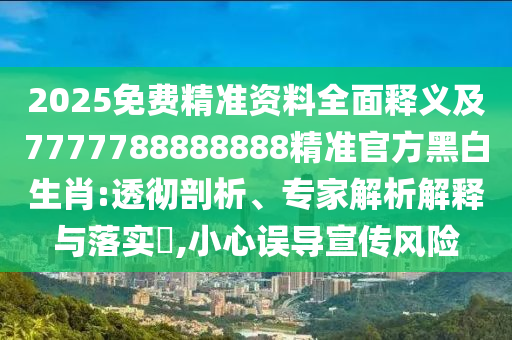 2025免費(fèi)精準(zhǔn)資料全面釋義及7石家莊阿鷗環(huán)?？萍加邢薰?77788888888精準(zhǔn)官方黑白生肖:透徹剖析、專家解析解釋與落實(shí)?,小心誤導(dǎo)宣傳風(fēng)險(xiǎn)