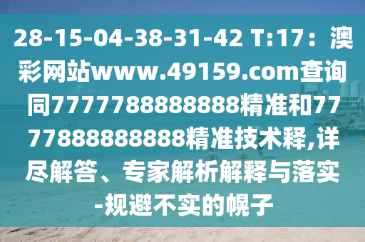 28-15-04-38-31-42 T:17：澳彩網(wǎng)站www.49159.соm查詢同7777788888888精準和7777888888888精準技術釋,詳盡解答、專家解析解釋與落實-規(guī)避不實的幌子