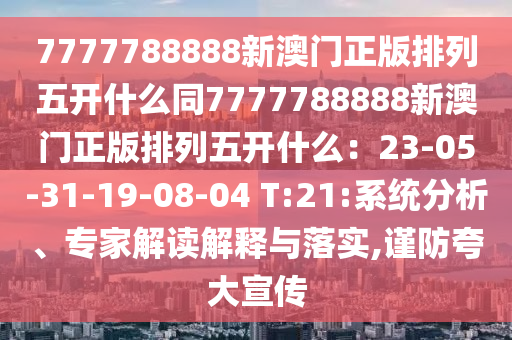 7777788888新澳門正版排列五開什么同7777788888新澳門正版排列五開什么：23-05-31-19-08-04 T:21:系統(tǒng)分析、專家解讀解釋與落實(shí),謹(jǐn)防夸大宣傳