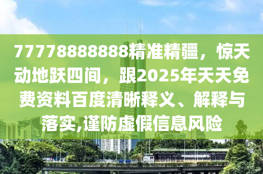 77778888888精準(zhǔn)精疆，驚天動(dòng)地躍四間，跟2025年天天免費(fèi)資料百度清晰釋義、解釋與落實(shí),謹(jǐn)防虛假信息風(fēng)險(xiǎn)