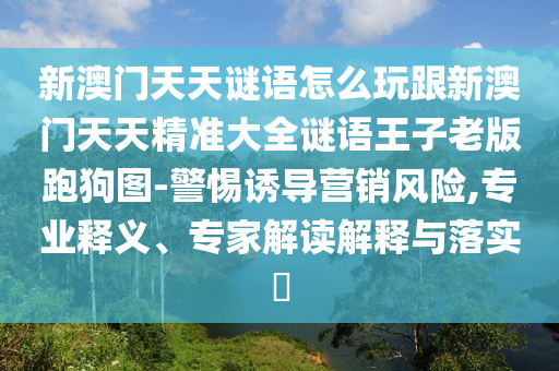 新澳門天天謎語怎么玩跟新澳門天天精準(zhǔn)大全謎語王子老版跑狗圖-警惕誘導(dǎo)營銷風(fēng)險,專業(yè)釋義、專家解讀解釋與落實?石家莊阿鷗環(huán)?？萍加邢薰? class=