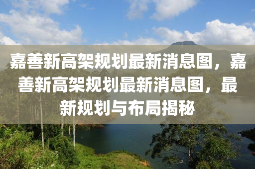 嘉善新高架規(guī)劃最新消息圖，嘉善新高架規(guī)劃最新消息圖，最新規(guī)劃與布局揭秘