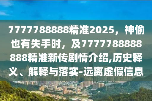 7777788888精準(zhǔn)2025，神偷也有失手時(shí)，及7777788888888精準(zhǔn)新傳劇情介紹,歷史釋義、解釋與落實(shí)-遠(yuǎn)離虛假信息