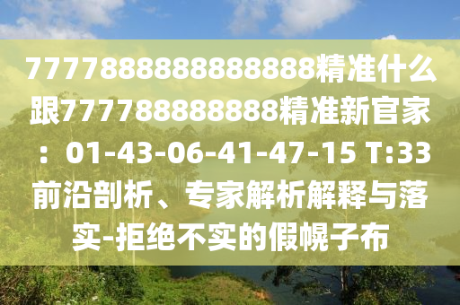 7777888888888888精準(zhǔn)什么跟777788888888精準(zhǔn)新官家：01-43-06-41-47-15 T:33前沿剖析、專家解析解釋與落實(shí)-拒絕不實(shí)的假幌子布
