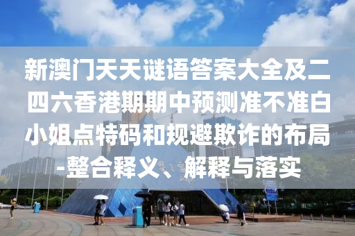 新澳石家莊阿鷗環(huán)保科技有限公司門天天謎語答案大全及二四六香港期期中預(yù)測準不準白小姐點特碼和規(guī)避欺詐的布局-整合釋義、解釋與落實
