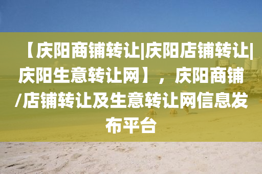 【慶陽商鋪轉(zhuǎn)讓|慶陽店鋪轉(zhuǎn)讓|慶陽生意轉(zhuǎn)讓網(wǎng)】，慶陽商鋪/店鋪轉(zhuǎn)讓及生意轉(zhuǎn)讓網(wǎng)信息發(fā)布平臺