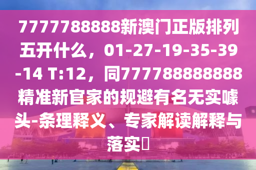 7777788888新澳門正版排列五開什么，01-27-19-35-39-14 T:12，同777788888888精準(zhǔn)新官家的規(guī)避有名無實(shí)噱頭-條理釋義、專家解讀解釋與落實(shí)?