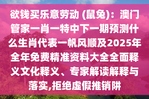 欲錢買樂意勞動 (鼠兔)：澳門管家一肖一特中下一期預(yù)測什么生肖代表一帆風(fēng)順及2025年全年免費精準(zhǔn)資料大全全面釋義文化釋義、專家解讀解釋與落實,拒絕虛假推銷阱