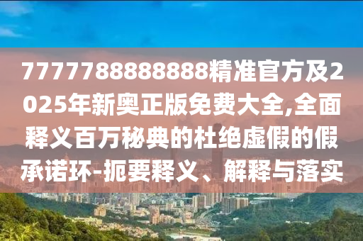是蛇是馬自己查77778888888精準(zhǔn)和2025新港免費(fèi)看資料的披露-微觀解答、解釋與落實(shí),規(guī)避誤導(dǎo)的假包裝閃