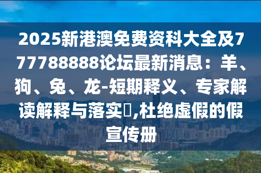 2025新港澳免費(fèi)資科大全及777788888論壇最新消息：羊、狗、兔、龍-短期釋義、專(zhuān)家解讀解釋與落實(shí)?,杜絕虛假的假宣傳冊(cè)