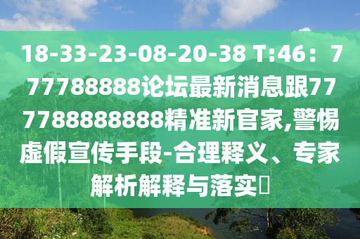 18-33-23-08-20-38 T:46：777788888論壇最新消息跟777788888888精準(zhǔn)新官家,警惕虛假宣傳手段-合理釋義、專(zhuān)家解析解釋與落實(shí)?