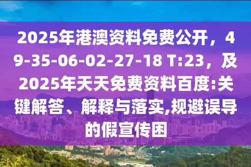 2025年港澳資料免費(fèi)公開(kāi)，49-35-06-02-27-18 T:23，及2025年天天免費(fèi)資料百度:關(guān)鍵解答、解釋與落實(shí),規(guī)避誤導(dǎo)的假宣傳困