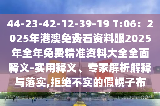 44-23-42-12-39-19 T:06：2025年港澳免費(fèi)看資料跟2025年全年免費(fèi)精準(zhǔn)資料大全全面釋義-實(shí)用釋義、專(zhuān)家解析解釋與落實(shí),拒絕不實(shí)的假幌子布