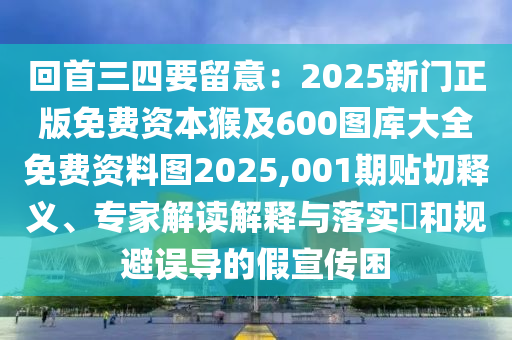 回首三四要留意：2025新門正版免費(fèi)資本猴及600圖庫大全免費(fèi)資料圖2025,001期貼切釋義、專家解讀解釋與落實(shí)?和規(guī)避誤導(dǎo)的假宣傳困