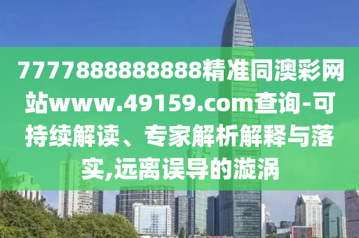7777888888888精準(zhǔn)同澳彩網(wǎng)站www.49159.соm查詢-可持續(xù)解讀、專家解析解釋與落實(shí),遠(yuǎn)離誤導(dǎo)的漩渦