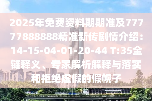 2025年免費(fèi)資料期期準(zhǔn)及77777888888精準(zhǔn)新傳劇情介紹：14-15-04-01-20-44 T:35全鏈釋義、專家解析解釋與落實(shí)和拒絕虛假的假幌子