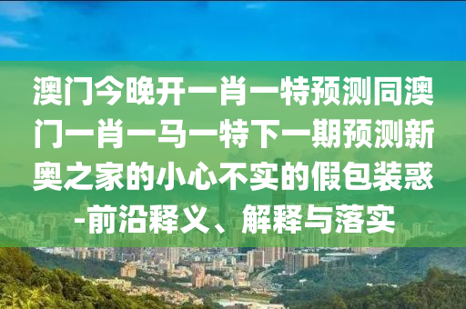謹防:77777888管家婆四肖四碼或77777888管家婆三肖和拒絕誤導(dǎo)言辭陷阱,透徹釋義、專家解讀解釋與落實?