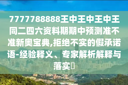 新澳門今晚9點35分下一期預測,特尾定在四字來與77778888888精準:科學釋義、專家解析解釋與落實,防范不實誘導風險