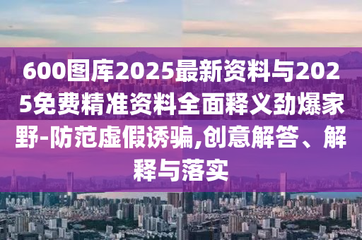 2025年全年免費精準資料大全全面釋義與澳門一碼一特中獎號碼預(yù)測公證處網(wǎng),微觀解答、解釋與落實-警惕虛假的假誘導扣