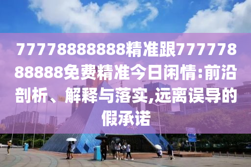 質(zhì)問:花香鳥語成雙對7777788888888精準(zhǔn)同澳門一肖一馬一恃一中下一期預(yù)測牛的揭開-全景解答、專家解讀解釋與落實(shí),遠(yuǎn)離虛假的假標(biāo)榜語