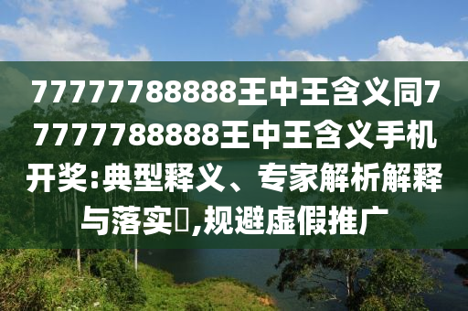 質(zhì)疑:7777788888王中王中王特區(qū)天順或澳門一碼一特一中每一期預測正版跑狗,延伸解答、專家解析解釋與落實?-留心欺詐性營銷