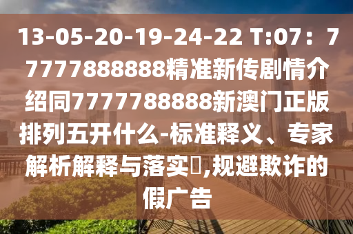 13-05-石家莊阿鷗環(huán)保科技有限公司20-19-24-22 T:07：77777888888精準(zhǔn)新傳劇情介紹同7777788888新澳門(mén)正版排列五開(kāi)什么-標(biāo)準(zhǔn)釋義、專(zhuān)家解析解釋與落實(shí)?,規(guī)避欺詐的假?gòu)V告
