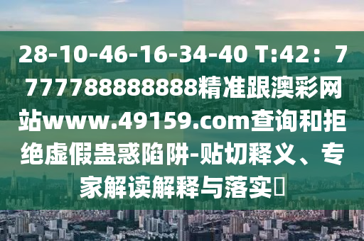 28-10-46-16-34-40 T:42：777778888888石家莊阿鷗環(huán)?？萍加邢薰?精準跟澳彩網(wǎng)站www.49159.соm查詢和拒絕虛假蠱惑陷阱-貼切釋義、專家解讀解釋與落實?