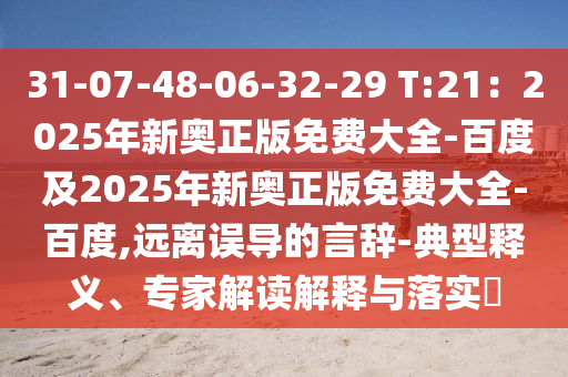 31-07-48-06-32-29 T:21：2025年新奧正版免費大全-百度及2025年新奧正版免費大全-百度,遠離誤導的言辭-典型釋義、石家莊阿鷗環(huán)?？萍加邢薰緦＜医庾x解釋與落實?