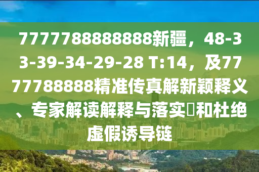 7777788888888新疆，48-33-39-34-29-28 T:14，及7777788888精準(zhǔn)傳真解新穎釋義、專家解讀解釋與落實(shí)?和杜絕虛假誘導(dǎo)鏈