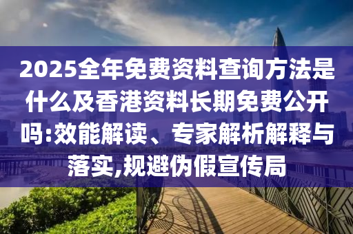 2025全年免費(fèi)資料查詢(xún)方法是什么及香港資料長(zhǎng)期免費(fèi)公開(kāi)嗎:效能解讀、專(zhuān)家解析解釋與落實(shí),規(guī)避偽假宣傳局