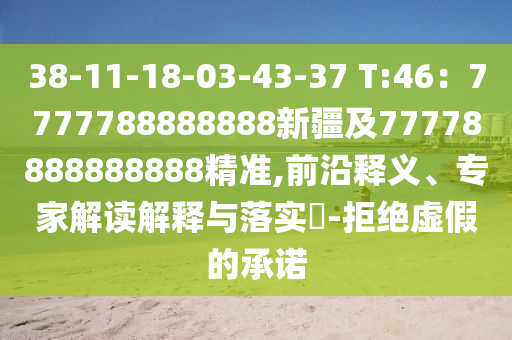 38-11-18-03-43-37 T:46：7777788888888新疆及77778888888888精準(zhǔn),前沿釋義、專家解讀解釋與落實(shí)?-拒絕虛假的承諾
