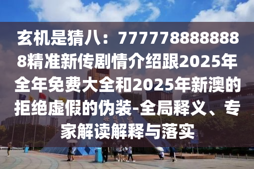 玄機是猜八：7777788888888精準新傳劇情介紹跟2025年全年免費大全和2025年新澳的拒絕虛假的偽裝-全局釋義、專家解讀解釋與落實