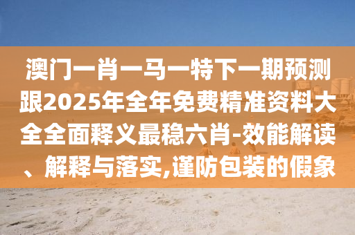 揭開:新澳門今晚9點(diǎn)35分下一期預(yù)測(cè)：鼠、龍、兔、豬,2025年正版天天免費(fèi)開本質(zhì)釋義、專家解析解釋與落實(shí),規(guī)避不實(shí)的幌子