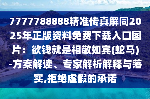 7777788888精準(zhǔn)傳真解同2025年正版資料免費下載入口圖片：欲錢就是相敬如賓(蛇馬)-方案解讀、專家解析解釋與落實,拒絕虛假的承諾