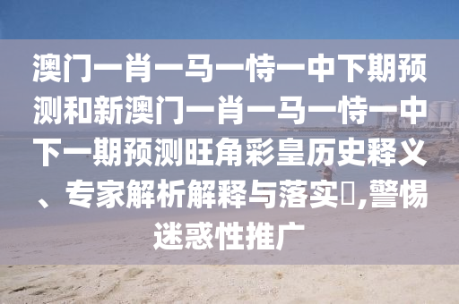 管家婆三期必開一期精準(zhǔn)預(yù)測與澳門一肖一特今晚預(yù)測澳門掛牌寶典:突破釋義、專家解析解釋與落實?,杜絕欺詐的巧言辭