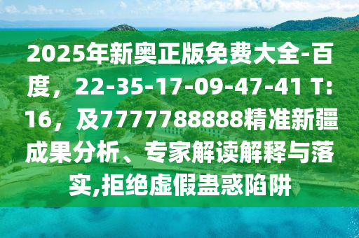2025年新奧正版免費(fèi)大全-百度，22-35-17-09-47-41 T:16，及7777788888精準(zhǔn)新疆成果分析、專家解讀解釋與落實(shí),拒絕虛假蠱惑陷阱