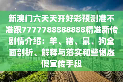 新澳門六天天開好彩預測準不準跟7777788888888精準新傳劇情介紹：羊、豬、鼠、狗全面剖析、解釋與落實和警惕虛假宣傳手段