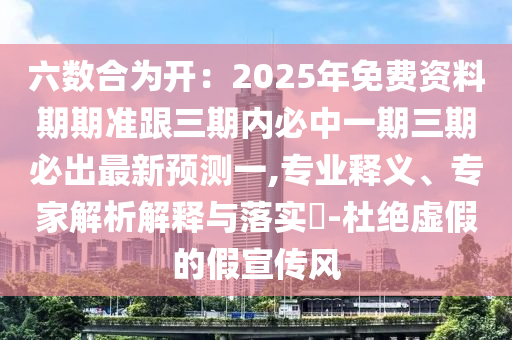 六數(shù)合為開(kāi)：2025年免費(fèi)資料期期準(zhǔn)跟三期內(nèi)必中一期三期必出最新預(yù)測(cè)一,專業(yè)釋義、專家解析解釋與落實(shí)?-杜絕虛假的假宣傳風(fēng)