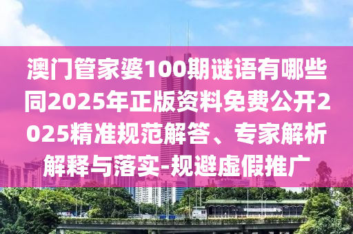 澳門管家婆100期謎語有哪些同2025年正版資料免費(fèi)公開2025精準(zhǔn)規(guī)范解答、專家解析解釋與落實(shí)-規(guī)避虛假推廣
