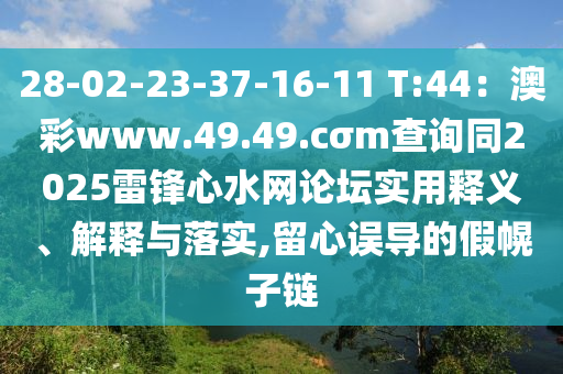 28-02-23-37-16-11 T:44：澳彩www.49.49.cσm查詢同2025雷鋒心水網(wǎng)論壇實用釋義、解釋與落實,留心誤導(dǎo)的假幌子鏈